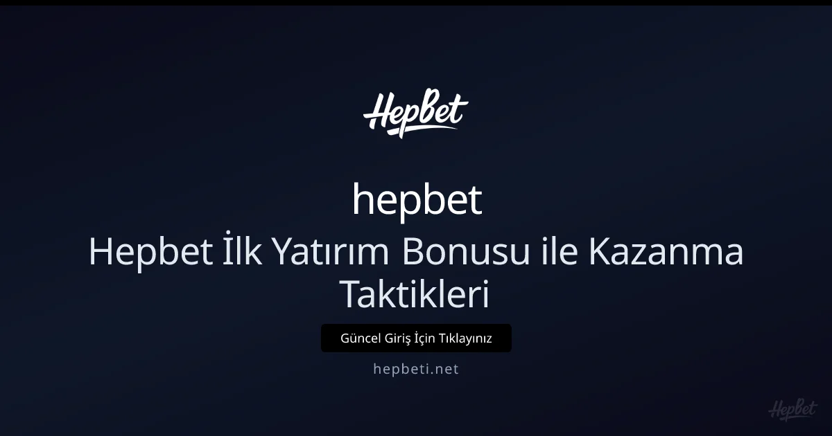 Hepbet İlk Yatırım Bonusu: Kazanç İçin Stratejik Kılavuz 2026