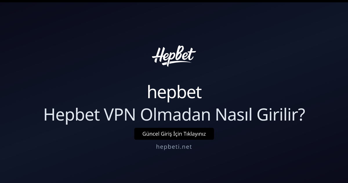 Hepbet’e VPN Olmadan Nasıl Girilir? Teknik Rehber ve Çözümler