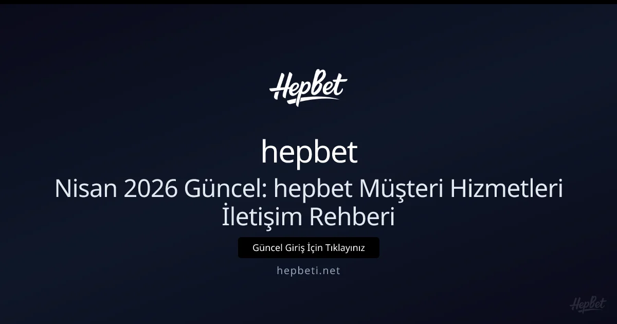 Nisan 2026 Güncellemesi: hepbeti İletişim ve Destek Rehberi