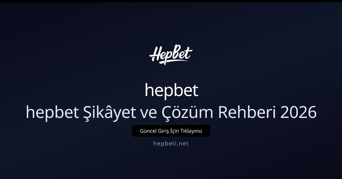 hepbet hepbet Şikâyet ve Çözüm Rehberi 2026